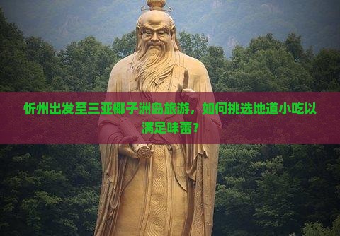 忻州出发至三亚椰子洲岛旅游，如何挑选地道小吃以满足味蕾？