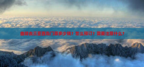 曲靖去三亚西岛门票多少钱？怎么预订？需要注意什么？
