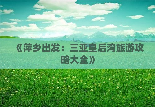 《萍乡出发：三亚皇后湾旅游攻略大全》