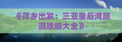 《萍乡出发：三亚皇后湾旅游攻略大全》
