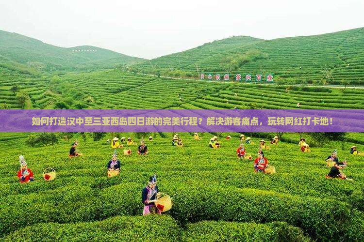 如何打造汉中至三亚西岛四日游的完美行程？解决游客痛点，玩转网红打卡地！