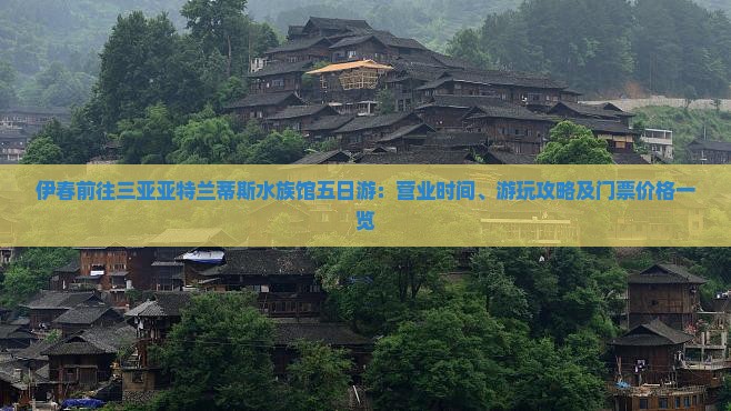 伊春前往三亚亚特兰蒂斯水族馆五日游：营业时间、游玩攻略及门票价格一览