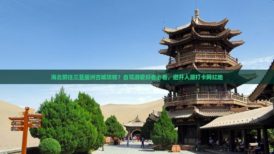海北前往三亚崖洲古城攻略？自驾游爱好者必看，避开人潮打卡网红地