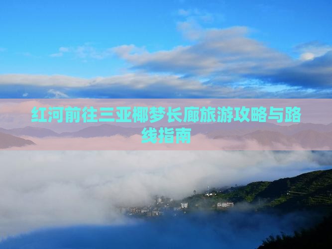 红河前往三亚椰梦长廊旅游攻略与路线指南
