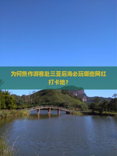 为何焦作游客赴三亚后海必玩哪些网红打卡地？