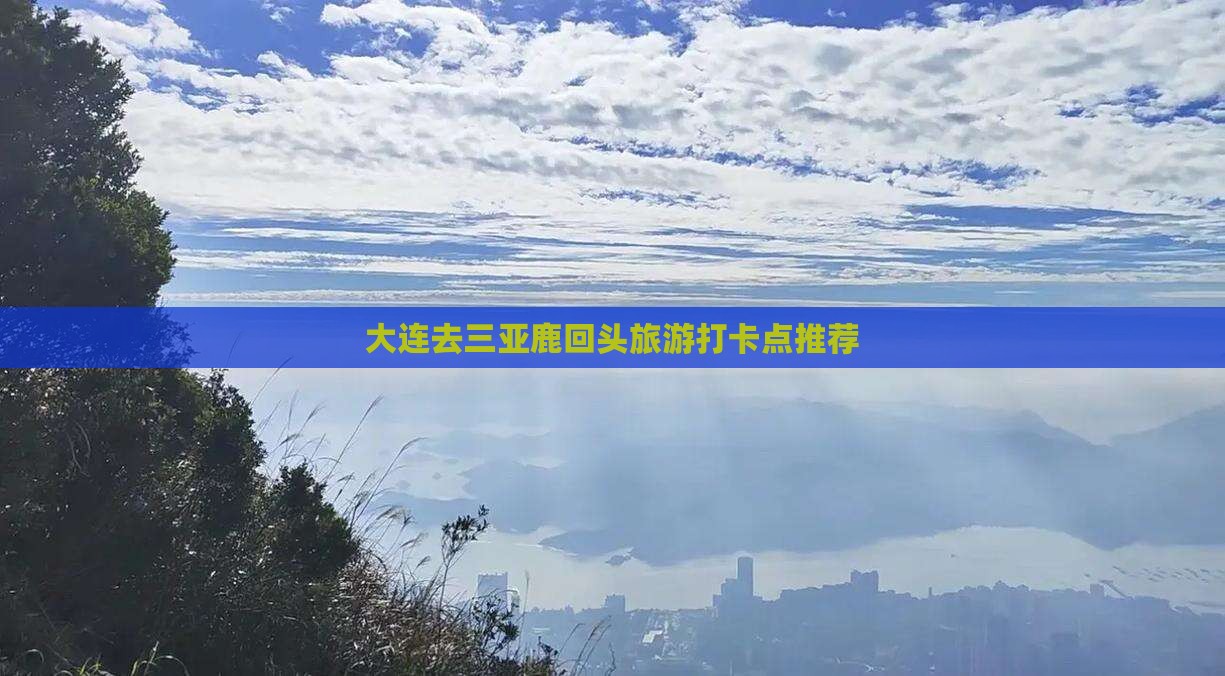 大连去三亚鹿回头旅游打卡点推荐