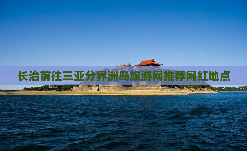 长治前往三亚分界洲岛旅游网推荐网红地点