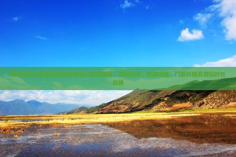 湖州出发三亚亚龙湾热带森林公园哪里玩：游玩时间、旅游攻略、门票价格及游玩时长攻略