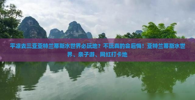 平凉去三亚亚特兰蒂斯水世界必玩地？不玩真的会后悔！亚特兰蒂斯水世界、亲子游、网红打卡地