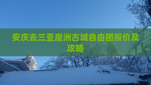 安庆去三亚崖洲古城自由团报价及攻略