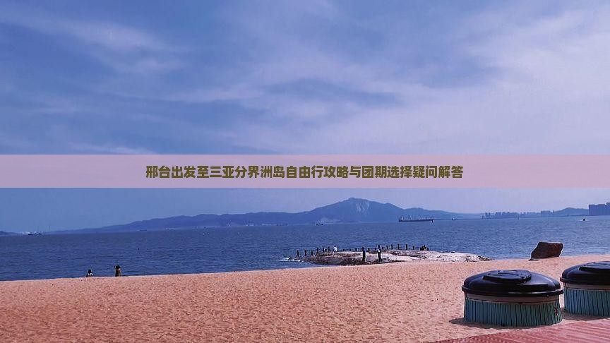 邢台出发至三亚分界洲岛自由行攻略与团期选择疑问解答