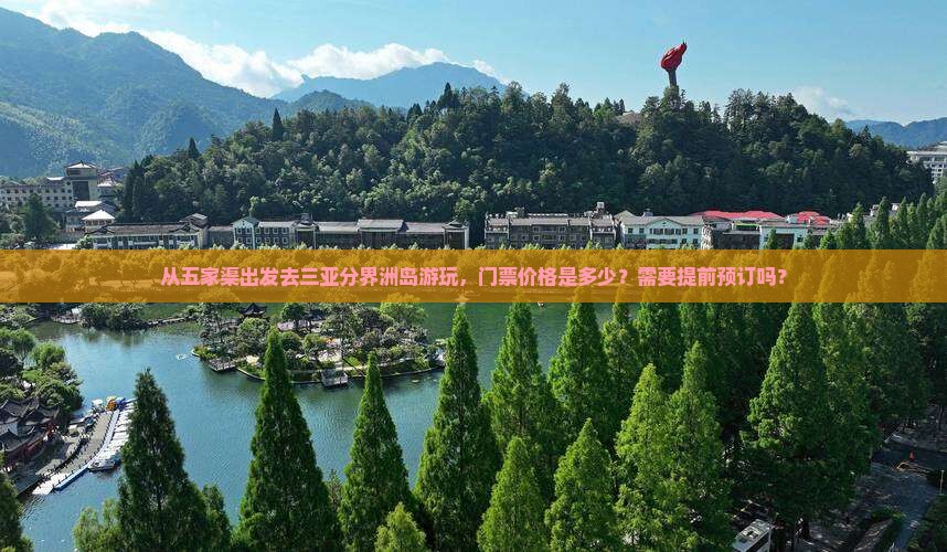 从五家渠出发去三亚分界洲岛游玩，门票价格是多少？需要提前预订吗？
