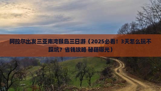 阿拉尔出发三亚南湾猴岛三日游