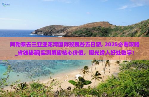 阿勒泰去三亚亚龙湾国际玫瑰谷五日游