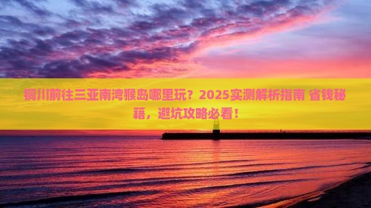 铜川前往三亚南湾猴岛哪里玩