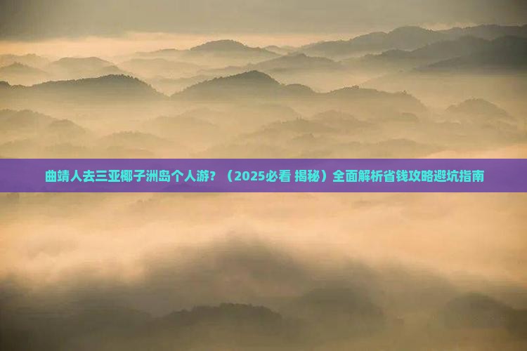 曲靖前往三亚椰子洲岛个人游 曲靖前往三亚椰子洲岛个人游