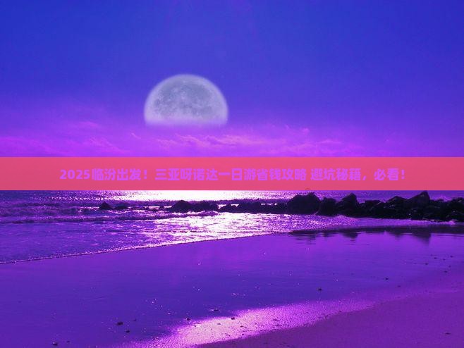 临汾前往三亚呀诺达景区旅行社