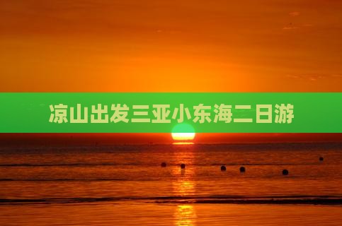 凉山出发三亚小东海二日游