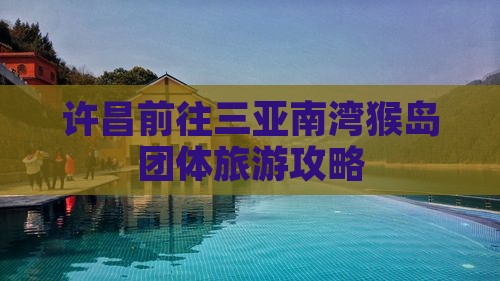 许昌前往三亚南湾猴岛团体旅游