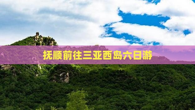 抚顺前往三亚西岛六日游