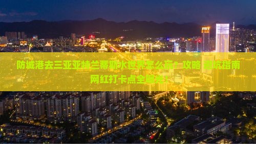防城港去三亚亚特兰蒂斯水世界旅游打卡点