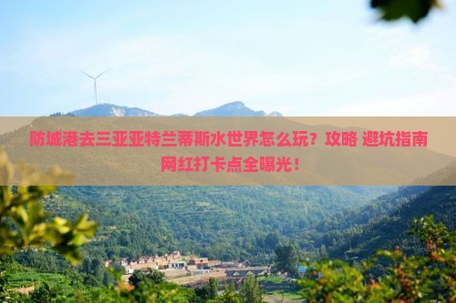 防城港去三亚亚特兰蒂斯水世界旅游打卡点