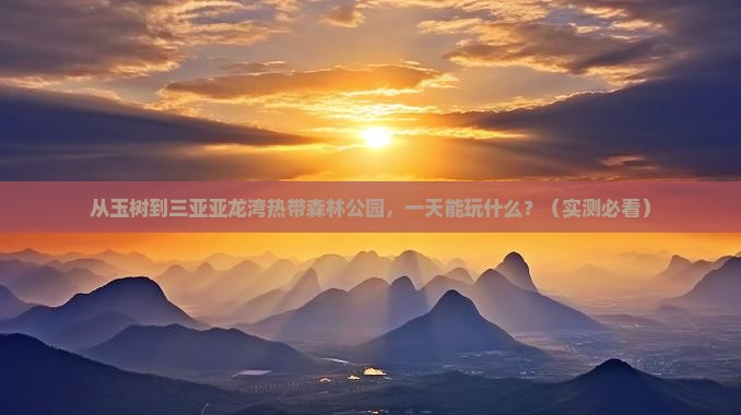 玉树前往三亚亚龙湾热带森林公园一日游