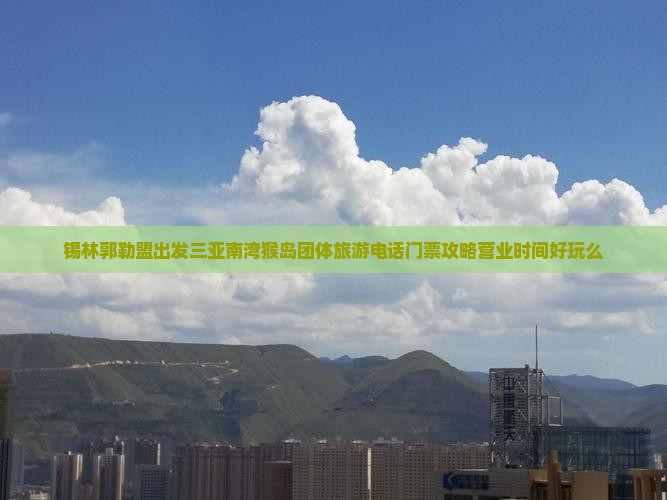 锡林郭勒盟出发三亚南湾猴岛团体旅游