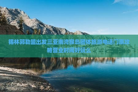 锡林郭勒盟出发三亚南湾猴岛团体旅游