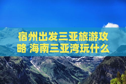 宿州出发三亚三亚湾哪里玩