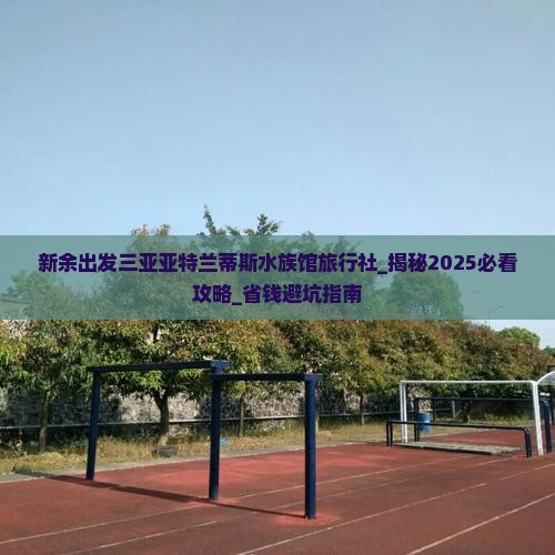 新余出发三亚亚特兰蒂斯水族馆旅行社