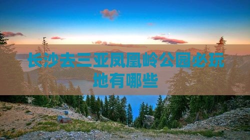 长沙去三亚凤凰岭公园必玩地 长沙去三亚凤凰岭公园必玩地