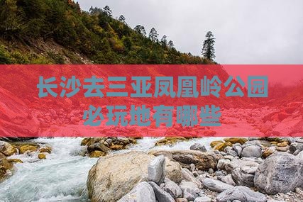 长沙去三亚凤凰岭公园必玩地 长沙去三亚凤凰岭公园必玩地