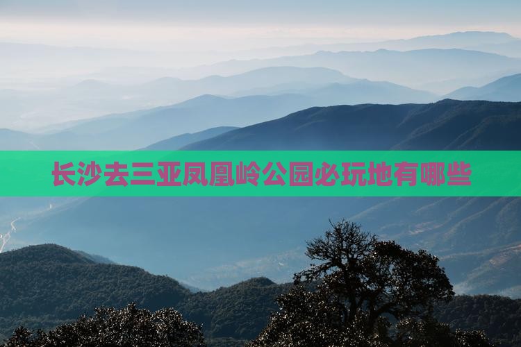 长沙去三亚凤凰岭公园必玩地 长沙去三亚凤凰岭公园必玩地