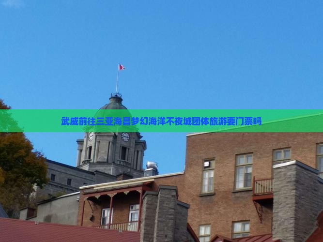 武威前往三亚海昌梦幻海洋不夜城团体旅游 武威前往三亚海昌梦幻海洋不夜城团体旅游