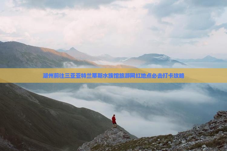 湖州前往三亚亚特兰蒂斯水族馆旅游网红地点