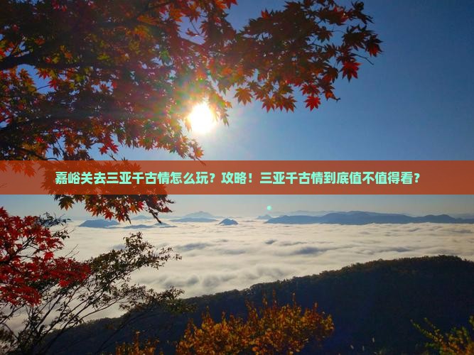嘉峪关去三亚千古情攻略