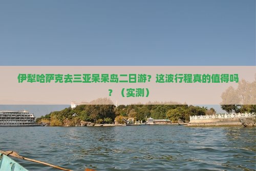 伊犁哈萨克去三亚呆呆岛二日游