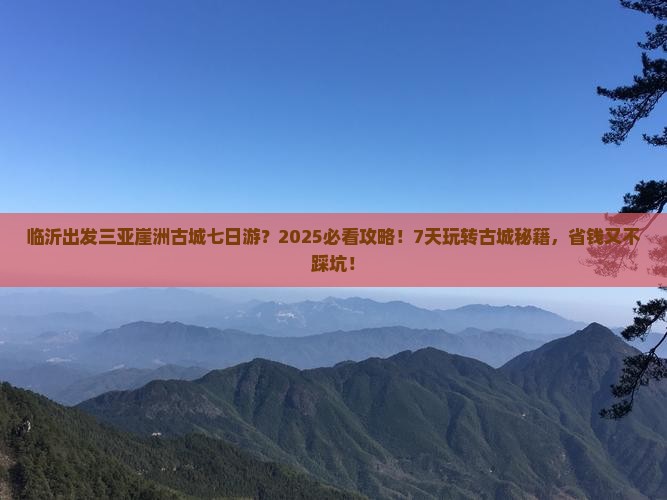 临沂出发三亚崖洲古城七日游