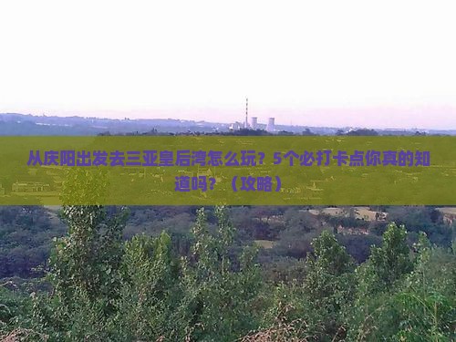 庆阳前往三亚皇后湾旅游打卡点