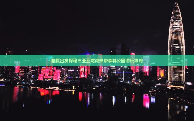 临夏出发探秘三亚亚龙湾热带森林公园游玩攻略