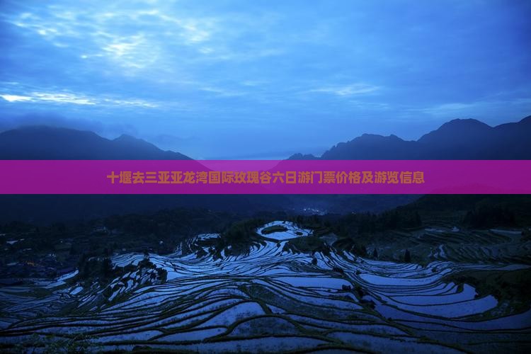 十堰去三亚亚龙湾国际玫瑰谷六日游门票价格及游览信息