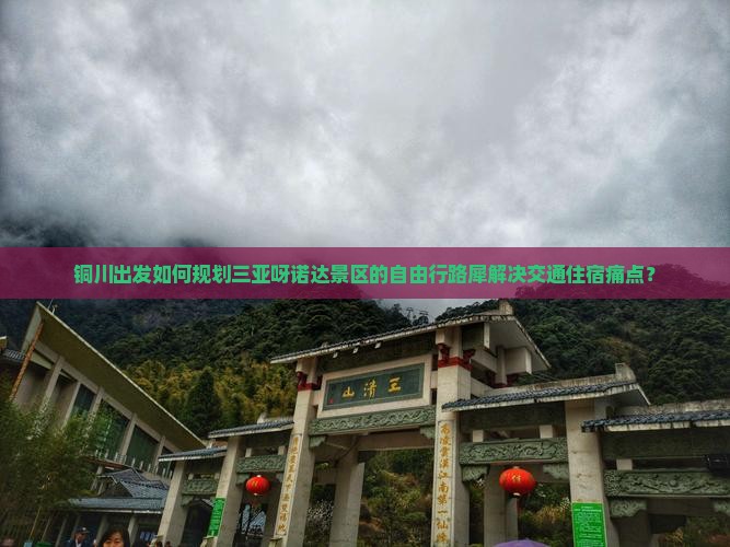 铜川出发如何规划三亚呀诺达景区的自由行路犀解决交通住宿痛点？