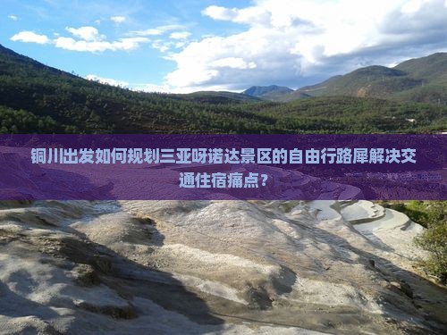 铜川出发如何规划三亚呀诺达景区的自由行路犀解决交通住宿痛点？