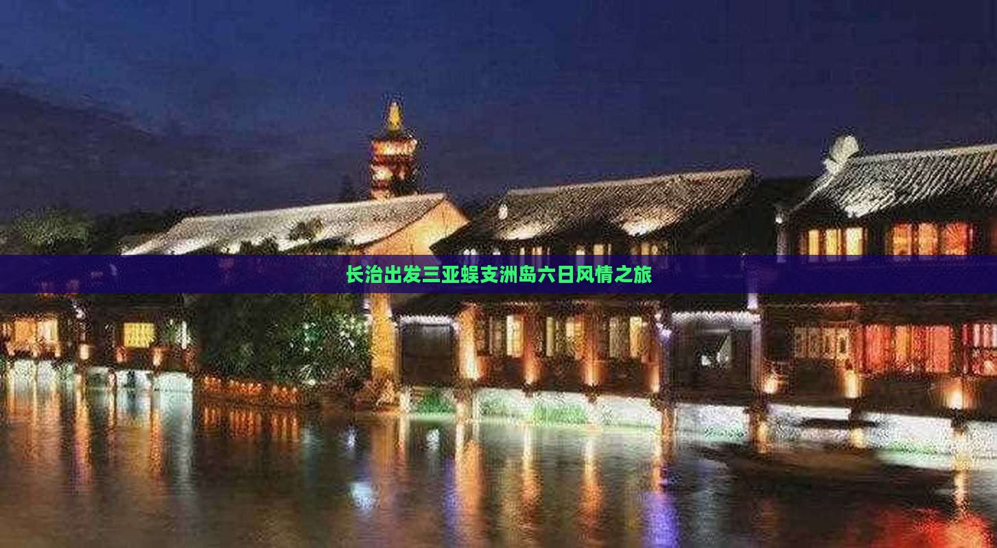 长治出发三亚蜈支洲岛六日风情之旅