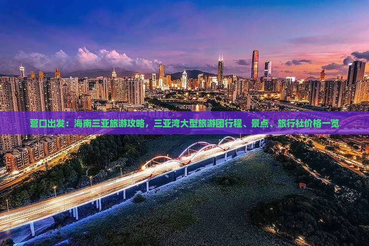 营口出发：海南三亚旅游攻略，三亚湾大型旅游团行程、景点、旅行社价格一览