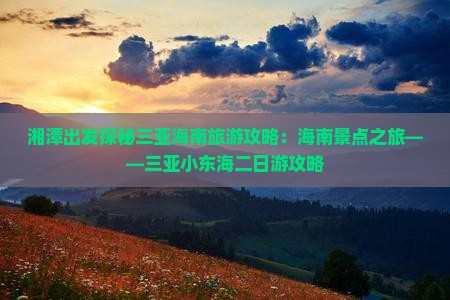 湘潭出发探秘三亚海南旅游攻略：海南景点之旅——三亚小东海二日游攻略