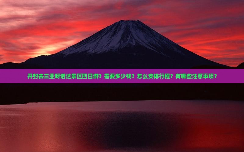 开封去三亚呀诺达景区四日游？需要多少钱？怎么安排行程？有哪些注意事项？
