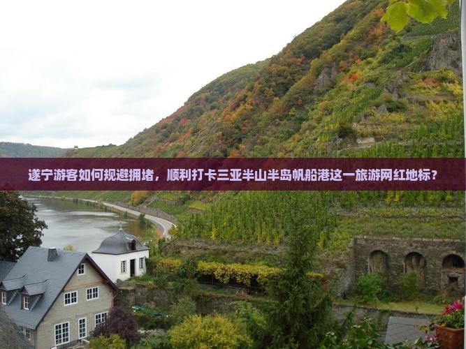 遂宁游客如何规避拥堵，顺利打卡三亚半山半岛帆船港这一旅游网红地标？
