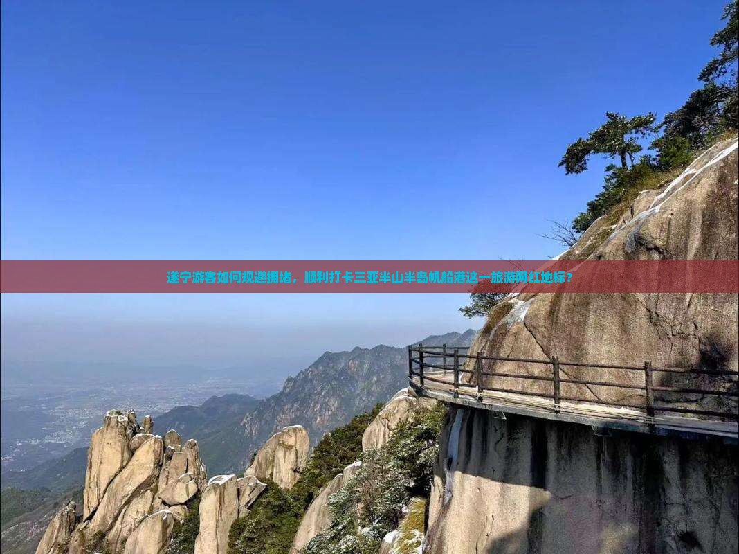 遂宁游客如何规避拥堵，顺利打卡三亚半山半岛帆船港这一旅游网红地标？